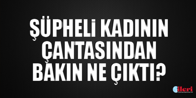 Şüpheli kadının çantasından bakın ne çıktı?