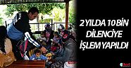 2 yılda 10 bin dilenciye işlem yapıldı