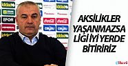 Aksilikler yaşanmazsa Ligi iyi yerde bitiririz