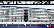 Alanya’da 5 yıldızlı otelde yangın: 1 ölü