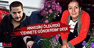 Annesini öldürdü, 'Cennete gönderdim' dedi