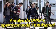 Antalya'da DHKP-C operasyonunda 7 tutuklama!