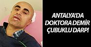 Antalya'da doktora demir çubuklu darp!