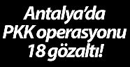  Antalya’da PKK operasyonu: 18 gözaltı (Videolu)