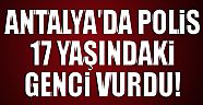 Antalya'da polis 17 yaşındaki genci vurdu!