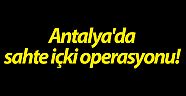 Antalya'da sahte içki operasyonu!