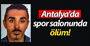 Antalya’da spor salonunda ölüm!