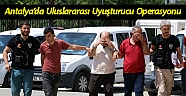 Antalya’da uluslararası uyuşturucu operasyonu