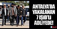 Antalya'da yakalanan 7 IŞİD'li adliyede
