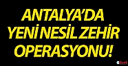 Antalya’da yeni nesil zehir operasyonu!