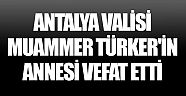 Antalya Valisi Muammer Türker'in annesi vefat etti 