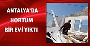 Antalya'da hortum bir evi yıktı