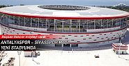 Antalyaspor – Sivasspor maçı yeni stadyumda 