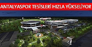 Antalyaspor tesisleri hızla yükseliyor