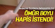 Babasını öldüren üniversiteliye ömür boyu hapis istendi