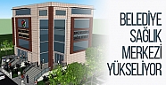 Belediye Sağlık Merkezi yükseliyor