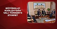 Büyükelçi Karlov’dan Vali Türker’e ziyaret 