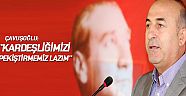 Çavuşoğlu: ''Kardeşliğimizi  pekiştirmemiz lazım''