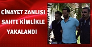 Cinayet zanlısı sahte kimlikle yakalandı
