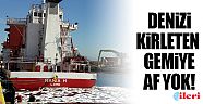 Denizi kirleten gemiye af yok!