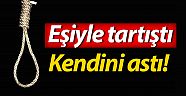 Eşiyle tartıştı kendini astı!