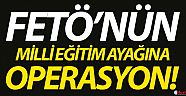 FETÖ’nün Milli Eğitim ayağına operasyon!