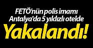 FETÖ'nün polis imamı Antalya'da 5 yıldızlı otelde yakalandı
