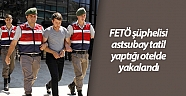 FETÖ şüphelisi astsubay tatil yaptığı otelde yakalandı