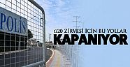 G-20 Zirvesi için bu yollar kapanıyor