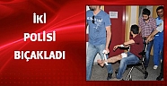 Hastaneye götürülmek istenen hasta iki polisi bıçakladı