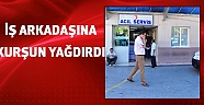 İş arkadaşına kurşun yağdırdı