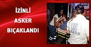 İzinli askeri bıçakladılar