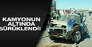 Kamyonun altında 40 metre sürüklenen otomobilden sağ çıktı