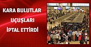 Kara bulutlar uçuşları iptal ettirdi