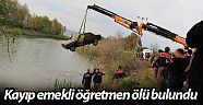 Kayıp olan emekli öğretmenin cesedi Alakır Çayı'nda bulundu