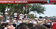 Korkmuyoruz!..Başaracağız!..