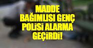 Madde bağımlısı genç polisi alarma geçirdi!