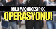 Milli maç öncesi PKK operasyonu!