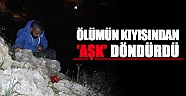 Ölümün kıyısından ’Aşk’ döndürdü