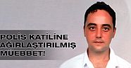 Polis katiline ağırlaştırılmış müebbet!