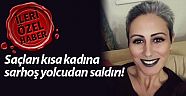 Saçları kısa kadına sarhoş yolcudan saldırı!