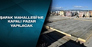 Şafak Mahallesi’ne kapalı pazar yapılacak