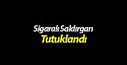 Sigaralı saldırgan tutuklandı