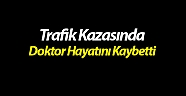 Trafik kazasında doktor hayatını kaybetti