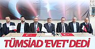 TÜMSİAD 'Evet' dedi