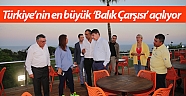 Türkiye’nin en büyük ‘Balık Çarşısı’ açılıyor