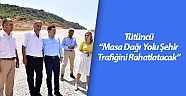 Tütüncü, “Masa Dağı yolu şehir trafiğini rahatlatacak”