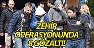 Zehir operasyonunda 8 gözaltı!